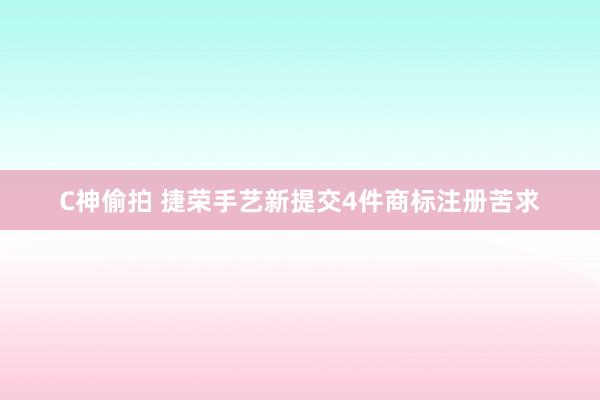 C神偷拍 捷荣手艺新提交4件商标注册苦求