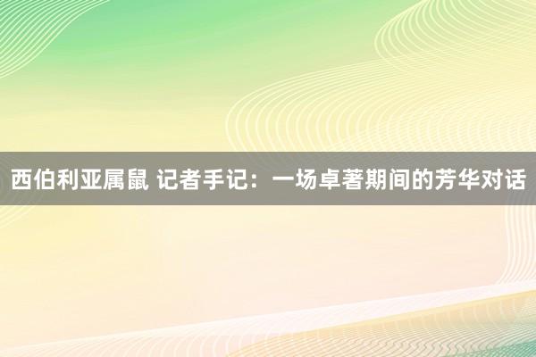 西伯利亚属鼠 记者手记：一场卓著期间的芳华对话