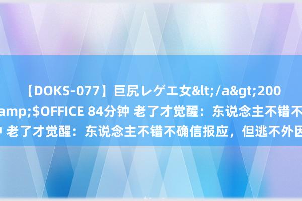 【DOKS-077】巨尻レゲエ女</a>2009-05-01OFFICE K’S&$OFFICE 84分钟 老了才觉醒：东说念主不错不确信报应，但逃不外因果轮回