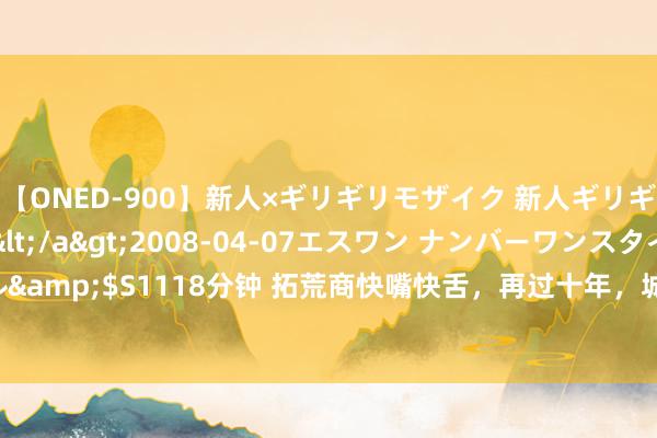 【ONED-900】新人×ギリギリモザイク 新人ギリギリモザイク Ami</a>2008-04-07エスワン ナンバーワンスタイル&$S1118分钟 拓荒商快嘴快舌，再过十年，城市20层以上住宅，这3个问题难逃