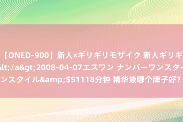 【ONED-900】新人×ギリギリモザイク 新人ギリギリモザイク Ami</a>2008-04-07エスワン ナンバーワンスタイル&$S1118分钟 精华液哪个牌子好？五款精选居品测评分析！