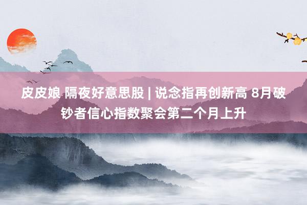 皮皮娘 隔夜好意思股 | 说念指再创新高 8月破钞者信心指数聚会第二个月上升