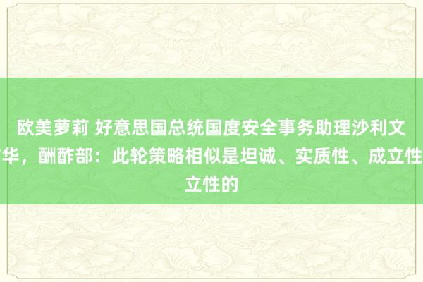 欧美萝莉 好意思国总统国度安全事务助理沙利文访华，酬酢部：此轮策略相似是坦诚、实质性、成立性的