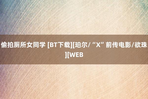 偷拍厕所女同学 [BT下载][珀尔/“X”前传电影/欲珠][WEB