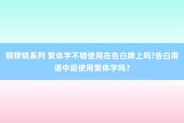 铜锣烧系列 繁体字不错使用在告白牌上吗?告白用语中能使用繁体字吗？